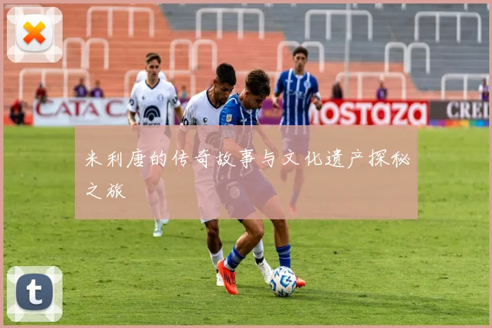 米利唐的传奇故事与文化遗产探秘之旅