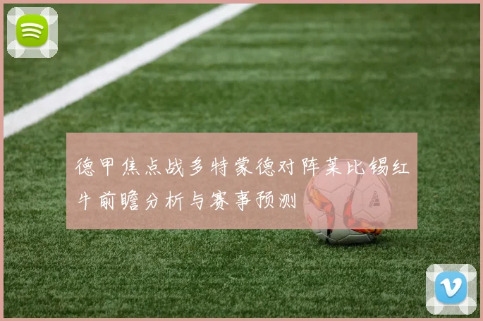 德甲焦点战多特蒙德对阵莱比锡红牛前瞻分析与赛事预测