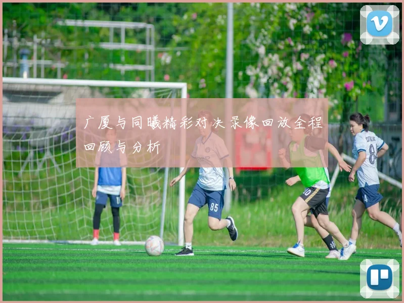 广厦与同曦精彩对决录像回放全程回顾与分析