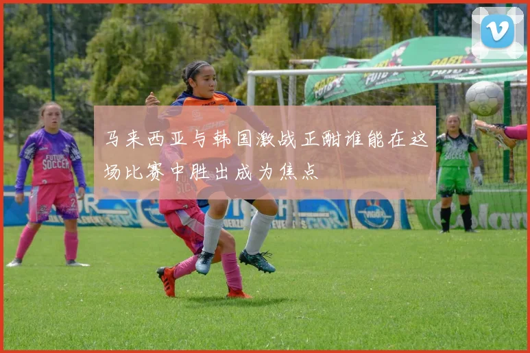 马来西亚与韩国激战正酣谁能在这场比赛中胜出成为焦点