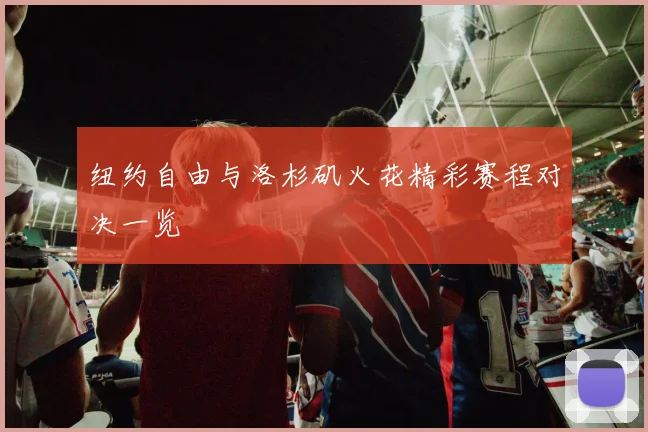 纽约自由与洛杉矶火花精彩赛程对决一览