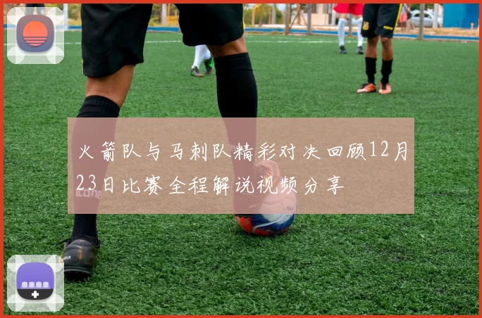 火箭队与马刺队精彩对决回顾12月23日比赛全程解说视频分享