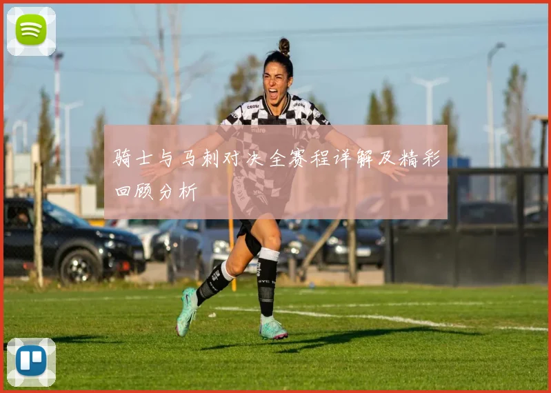 骑士与马刺对决全赛程详解及精彩回顾分析
