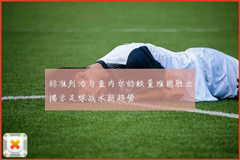 标准列治与查内尔的较量谁能胜出揭示足球战术新趋势