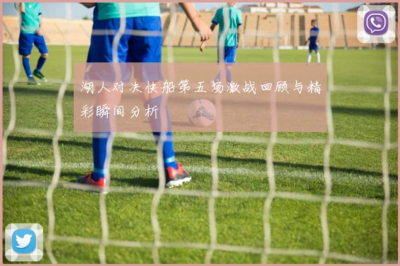 湖人对决快船第五场激战回顾与精彩瞬间分析