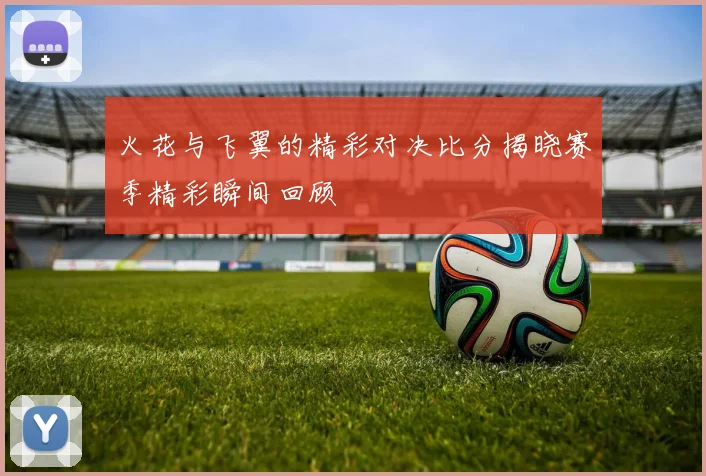 火花与飞翼的精彩对决比分揭晓赛季精彩瞬间回顾