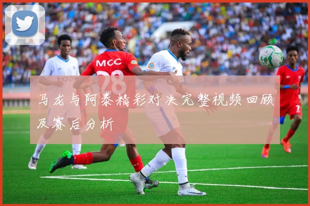 马龙与阿泰精彩对决完整视频回顾及赛后分析