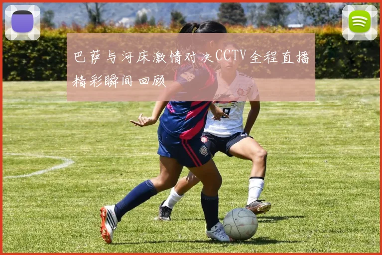 巴萨与河床激情对决CCTV全程直播精彩瞬间回顾