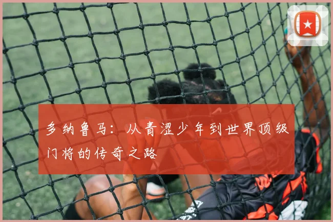 多纳鲁马：从青涩少年到世界顶级门将的传奇之路