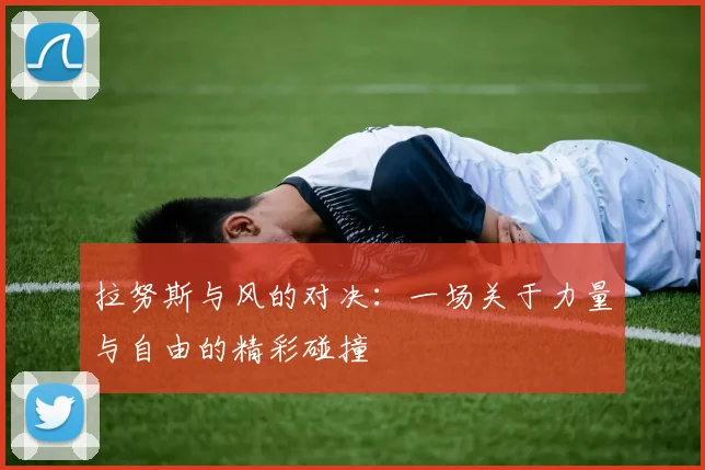 拉努斯与风的对决：一场关于力量与自由的精彩碰撞
