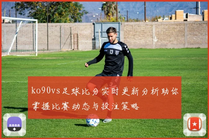ko90vs足球比分实时更新分析助你掌握比赛动态与投注策略