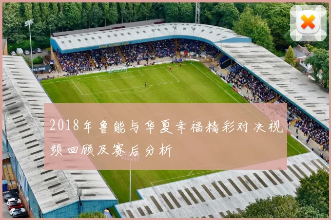 2018年鲁能与华夏幸福精彩对决视频回顾及赛后分析
