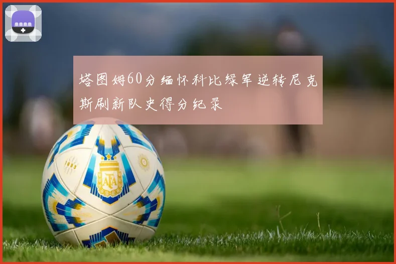 塔图姆60分缅怀科比绿军逆转尼克斯刷新队史得分纪录