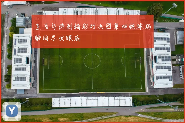 皇马与热刺精彩对决图集回顾球场瞬间尽收眼底